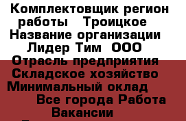 Комплектовщик(регион работы - Троицкое) › Название организации ­ Лидер Тим, ООО › Отрасль предприятия ­ Складское хозяйство › Минимальный оклад ­ 36 000 - Все города Работа » Вакансии   . Башкортостан респ.,Баймакский р-н